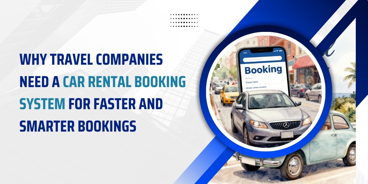 Why Travel Companies Need a Car Rental Booking System for Faster and Smarter Bookings
