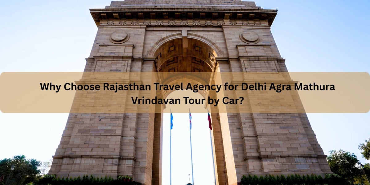 Why Choose Rajasthan Travel Agency for Delhi Agra Mathura Vrindavan Tour by Car?